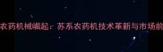江苏农药机械崛起苏系农药机技术革新与市场前景全