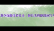 草铵磷除草剂强酸性特性全酸性农药使用技巧与安全指南