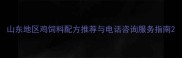 山东地区鸡饲料配方推荐与电话咨询服务指南