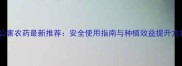 无公害农药最新推荐安全使用指南与种植效益提升方案