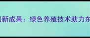 沈阳成基饲料创新成果绿色养殖技术助力东北农牧业升级