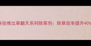山东兆丰年农业科技推出草翻天系列除草剂除草效率提升40的绿色解决方案