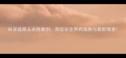 科学选择玉米除草剂高效安全用药指南与最新推荐