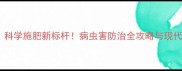 广州惠德农药科学施肥新标杆病虫害防治全攻略与现代农业解决方案
