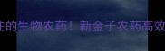 最值得农民关注的生物农药新金子农药高效环保农民必看