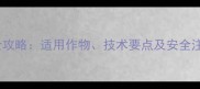 日草胺除草剂使用全攻略适用作物技术要点及安全注意事项最新版