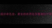 农药成分命名全最长的农药名字竟有20个字