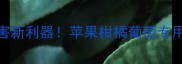 农药乙铝锰锌全防控病害新利器苹果柑橘葡萄专用3步掌握高效施用技巧