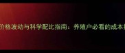 饲料原料价格波动与科学配比指南养殖户必看的成本控制秘籍