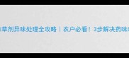 苗后除草剂异味处理全攻略农户必看3步解决药味刺鼻难题