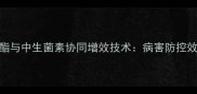 农业科技新突破氟吡菌酯与中生菌素协同增效技术病害防控效果提升30的种植方案