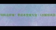 酒糟发酵饲料这样做零成本变废为宝5步解锁高效养殖秘籍