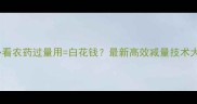 新手必看农药过量用白花钱最新高效减量技术大公开