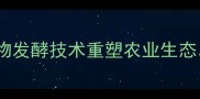 江苏盛大生物饲料以生物发酵技术重塑农业生态打造绿色养殖行业标杆