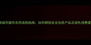 上海城市超市农药选购指南如何辨别安全优质产品及绿色消费建议