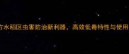 氯氟噻虫胺南方水稻区虫害防治新利器高效低毒特性与使用指南最新版