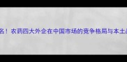 全球农化巨头排名农药四大外企在中国市场的竞争格局与本土品牌突围战