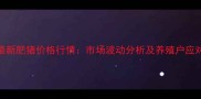 义县最新肥猪价格行情市场波动分析及养殖户应对策略