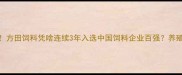 内蒙饲料行业黑马方田饲料凭啥连续3年入选中国饲料企业百强养殖户亲测效果大公开