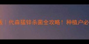 最新版代森猛锌杀菌全攻略种植户必看