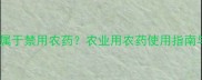 敌克松是否属于禁用农药农业用农药使用指南与替代方案